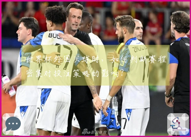 世界杯外围买球时，如何判断赛程密集对投注策略的影响？