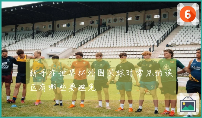 新手在世界杯外围买球时常见的误区有哪些要避免