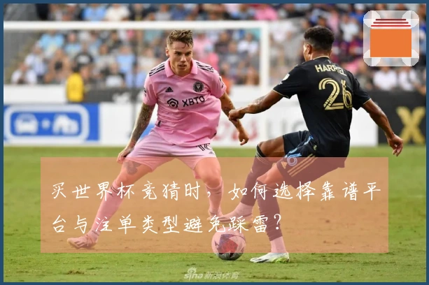 买世界杯竞猜时，如何选择靠谱平台与注单类型避免踩雷？